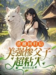 渣雌回归后美强惨父子超粘人免费读