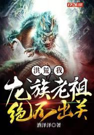 洪荒我龙族老祖绝不出关中文网