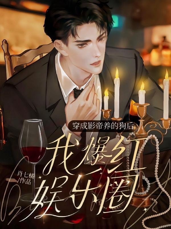 穿成影帝养的狗后我红透娱乐圈 第514章